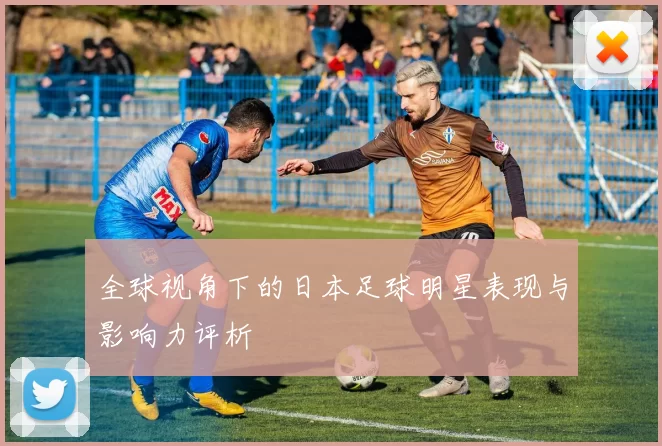 全球视角下的日本足球明星表现与影响力评析