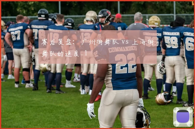 赛后复盘：广州街舞队 vs 上海街舞队的速度_1