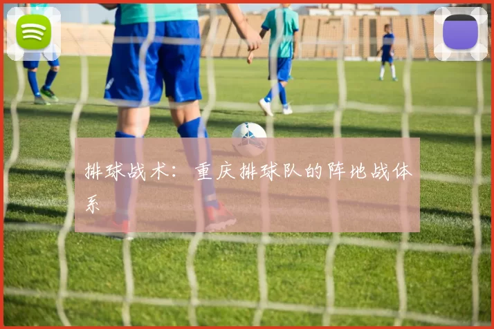 排球战术：重庆排球队的阵地战体系