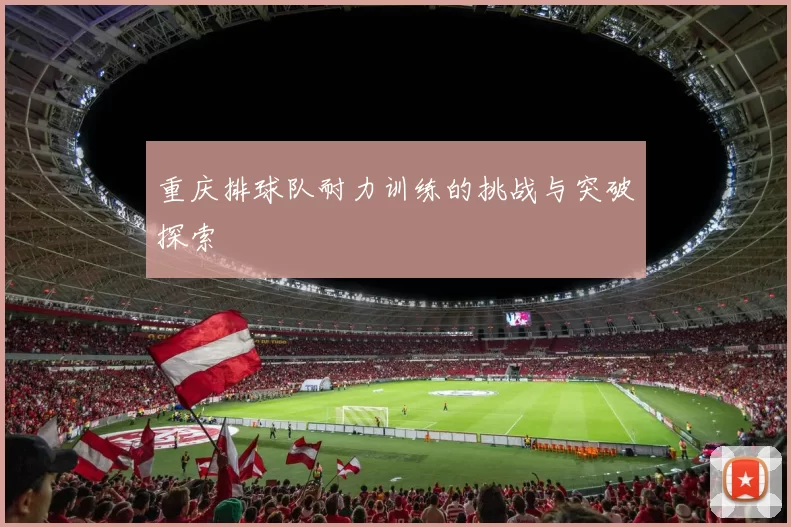 重庆排球队耐力训练的挑战与突破探索