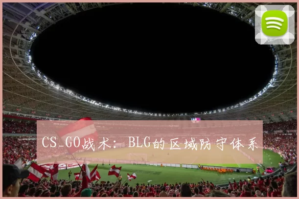 CS_GO战术：BLG的区域防守体系