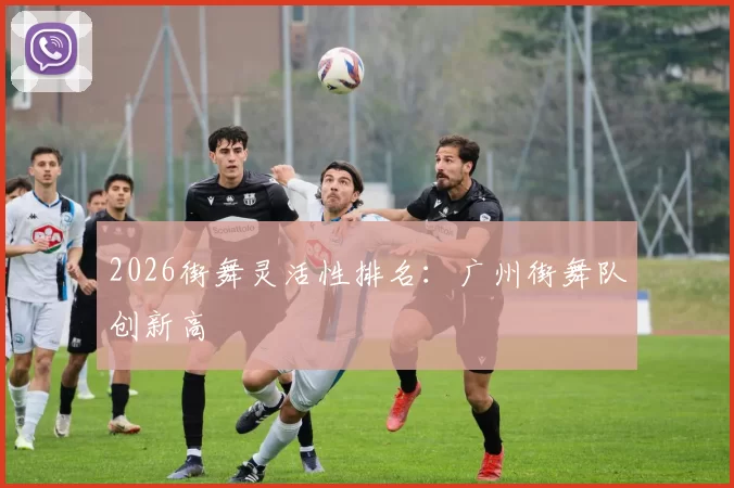 2026街舞灵活性排名：广州街舞队创新高