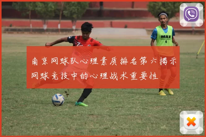 南京网球队心理素质排名第六揭示网球竞技中的心理战术重要性