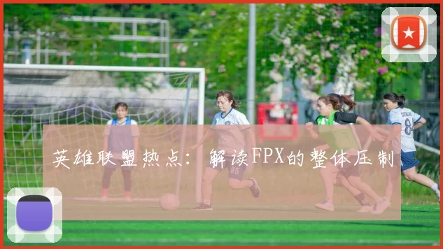 英雄联盟热点：解读FPX的整体压制