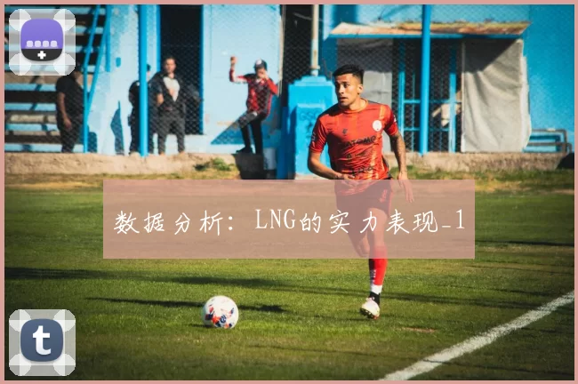 数据分析：LNG的实力表现_1